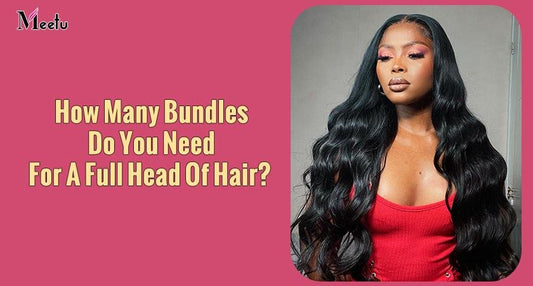 How Many Bundles Do You Need For A Full Head Of Hair?  | MeetuHair