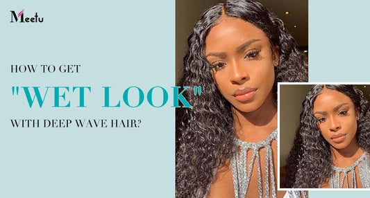 How to get the "wet look" with deep wave hair? | MeetuHair