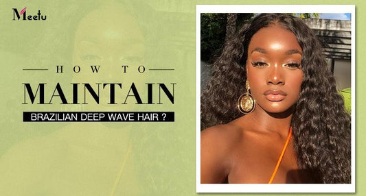 How To Maintain Brazilian Deep Wave Hair? | MeetuHair